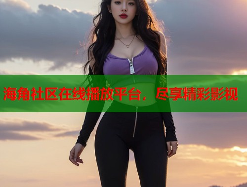 海角社区在线播放平台，尽享精彩影视  第2张