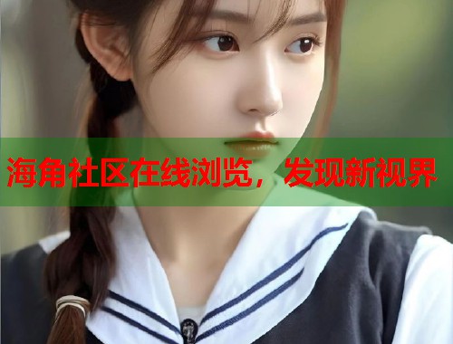 海角社区在线浏览，发现新视界  第1张