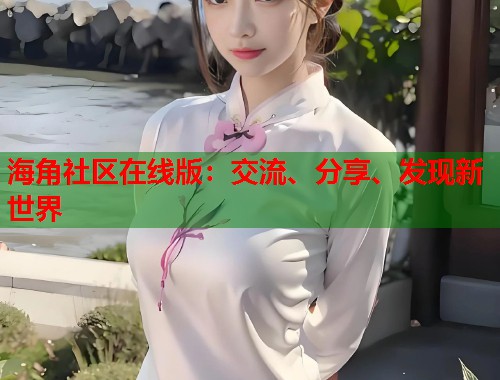 海角社区在线版：交流、分享、发现新世界  第2张