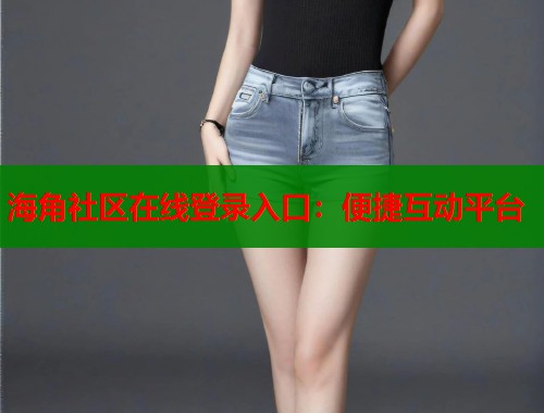 海角社区在线登录入口：便捷互动平台  第1张