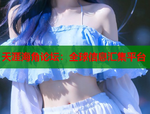 天涯海角论坛：全球信息汇集平台  第1张