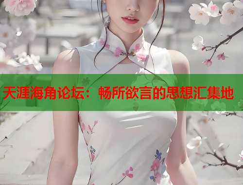 天涯海角论坛：畅所欲言的思想汇集地  第1张