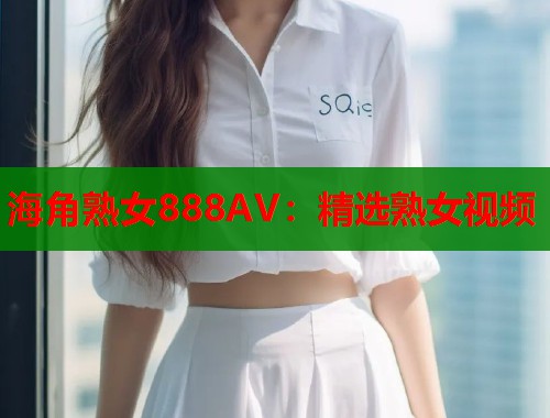 海角熟女888AV：精选熟女视频  第1张