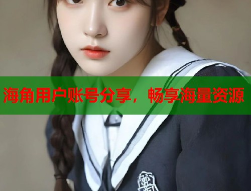 海角用户账号分享，畅享海量资源  第1张