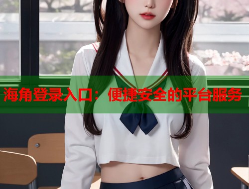 海角登录入口：便捷安全的平台服务  第1张