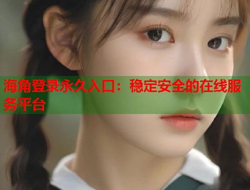 海角登录永久入口：稳定安全的在线服务平台  第1张