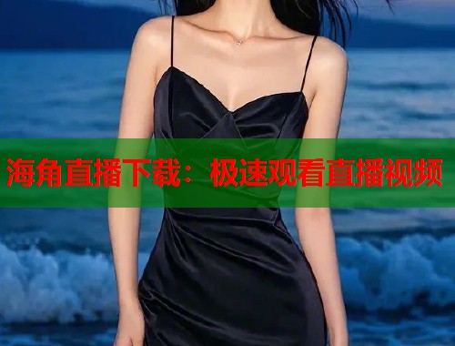 海角直播下载：极速观看直播视频  第1张