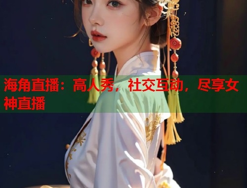 海角直播：高人秀，社交互动，尽享女神直播  第1张