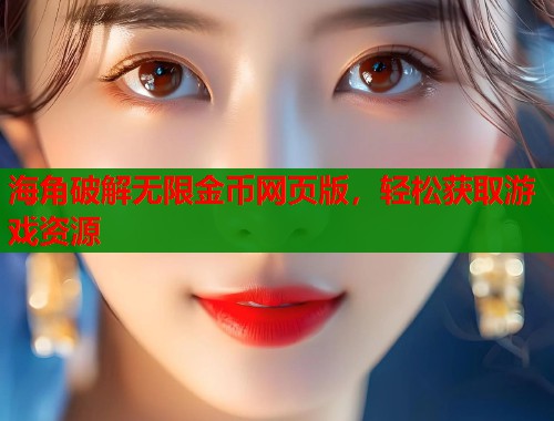 海角破解无限金币网页版，轻松获取游戏资源  第1张