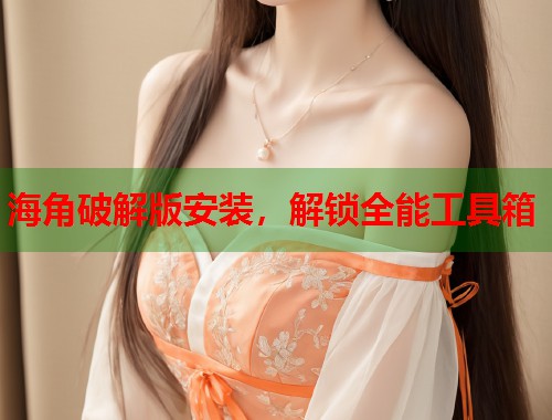 海角破解版安装，解锁全能工具箱  第1张