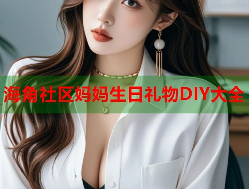海角社区妈妈生日礼物DIY大全  第2张