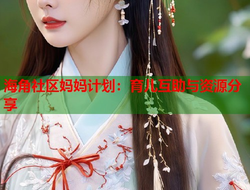 海角社区妈妈计划：育儿互助与资源分享  第2张