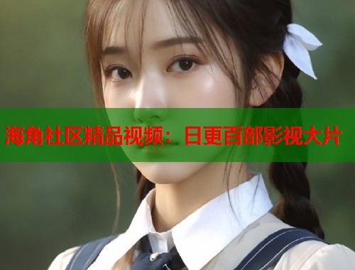 海角社区精品视频：日更百部影视大片  第1张