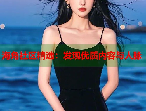 海角社区精选：发现优质内容与人脉  第1张