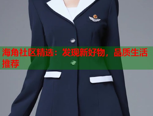海角社区精选：发现新好物，品质生活推荐  第2张