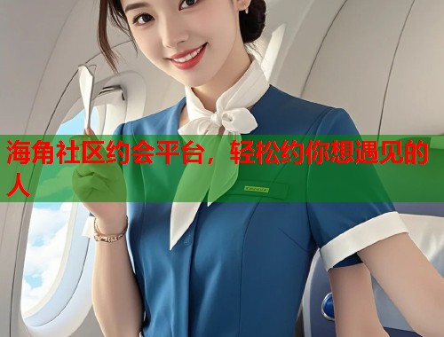海角社区约会平台，轻松约你想遇见的人  第1张