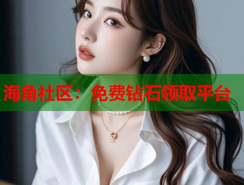 海角社区：免费钻石领取平台  第1张