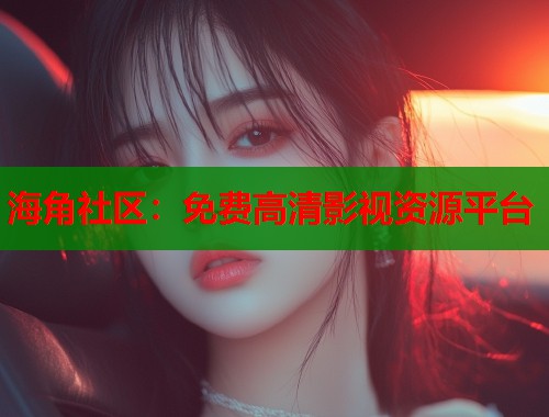 海角社区：免费高清影视资源平台  第1张