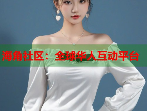 海角社区：全球华人互动平台  第1张