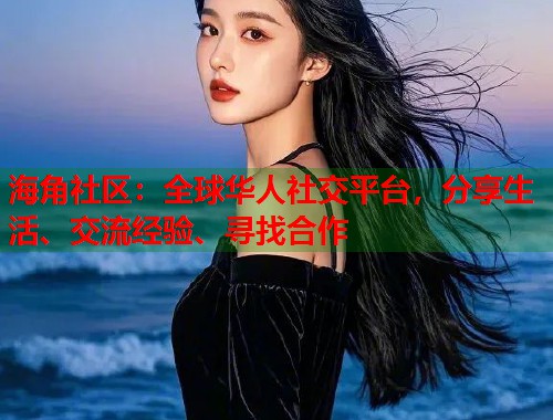 海角社区：全球华人社交平台，分享生活、交流经验、寻找合作  第2张