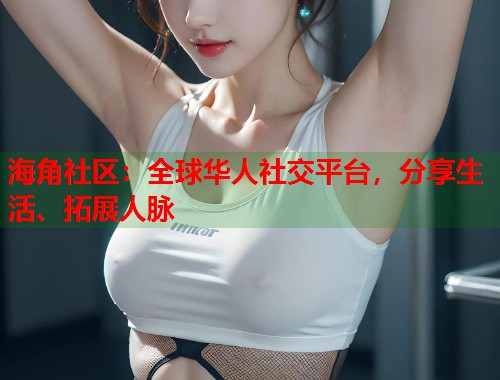 海角社区：全球华人社交平台，分享生活、拓展人脉  第1张