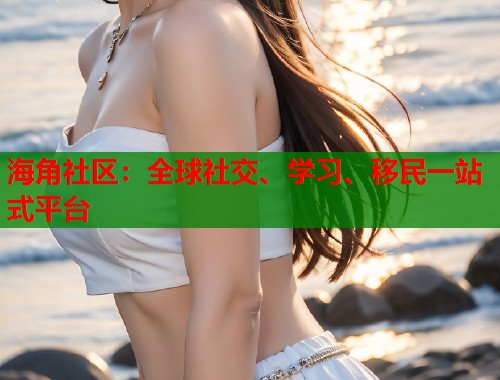海角社区：全球社交、学习、移民一站式平台  第1张