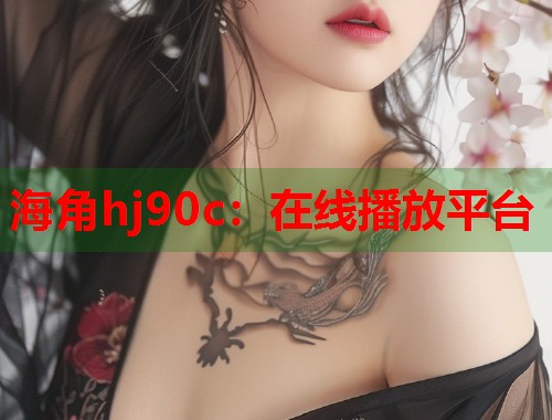 海角hj90c：在线播放平台  第2张