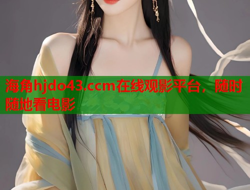 海角hjdo43.ccm在线观影平台，随时随地看电影  第1张