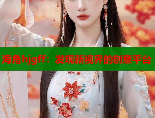 海角hjgff：发现新视界的创意平台  第1张