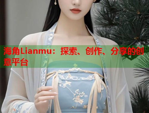 海角Lianmu：探索、创作、分享的创意平台  第1张