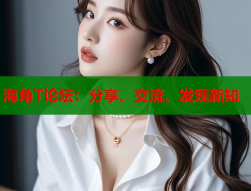 海角T论坛：分享、交流、发现新知  第1张