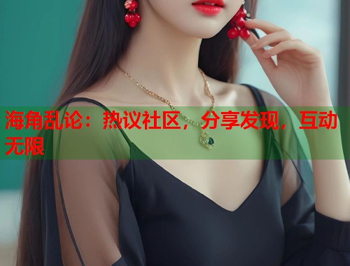 海角乱论：热议社区，分享发现，互动无限  第1张