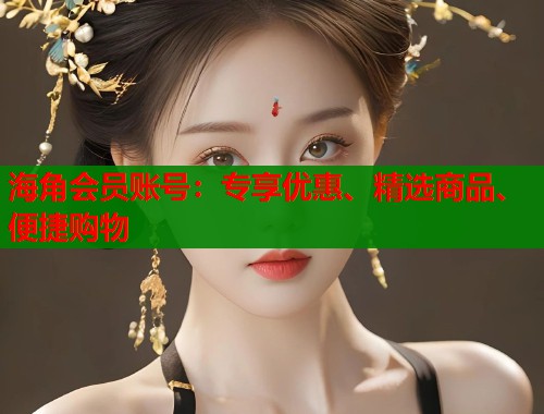 海角会员账号：专享优惠、精选商品、便捷购物  第1张