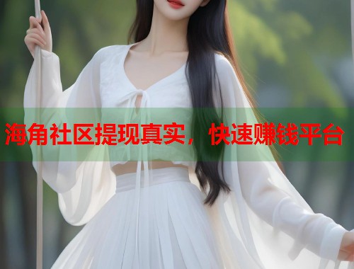 海角社区提现真实，快速赚钱平台  第1张