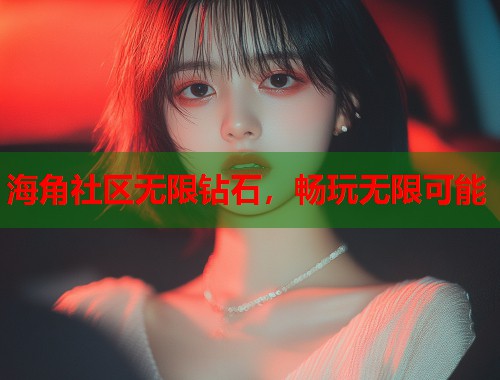 海角社区无限钻石，畅玩无限可能  第1张