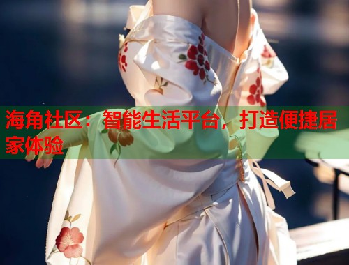 海角社区：智能生活平台，打造便捷居家体验  第1张