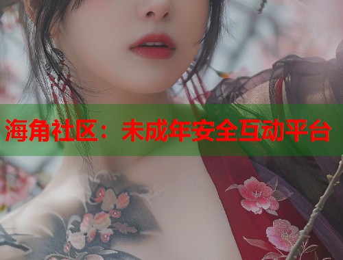 海角社区：未成年安全互动平台  第1张