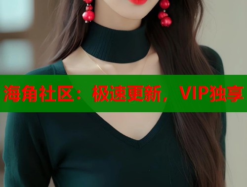 海角社区：极速更新，VIP独享  第1张