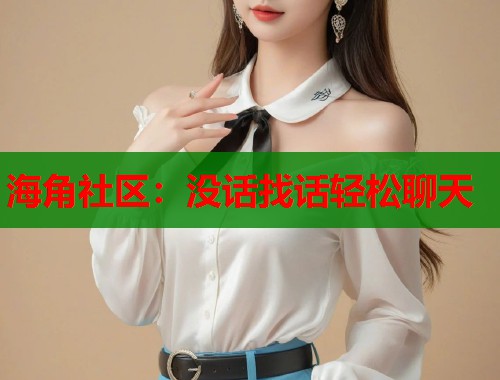 海角社区：没话找话轻松聊天  第1张