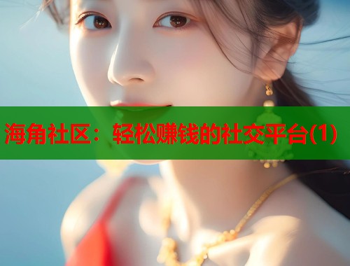 海角社区：轻松赚钱的社交平台(1)  第1张