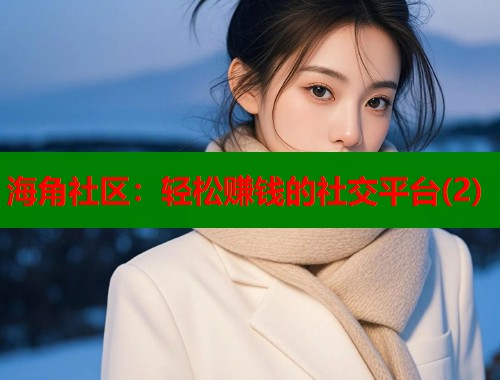 海角社区：轻松赚钱的社交平台(2)  第1张