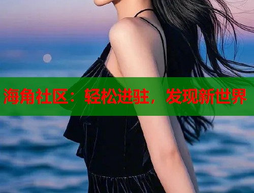 海角社区：轻松进驻，发现新世界  第1张