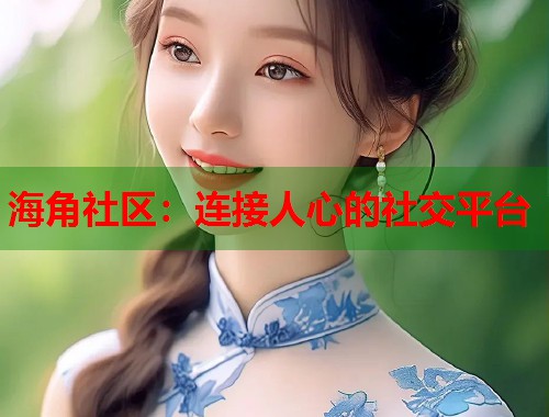 海角社区：连接人心的社交平台  第1张