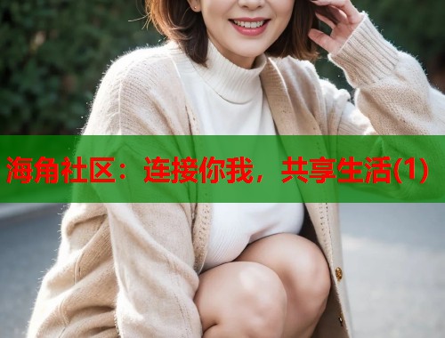 海角社区：连接你我，共享生活(1)  第1张