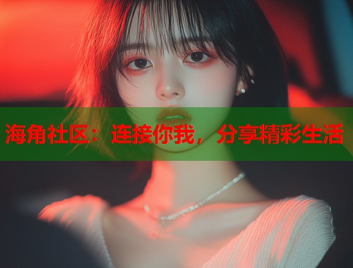 海角社区：连接你我，分享精彩生活  第1张