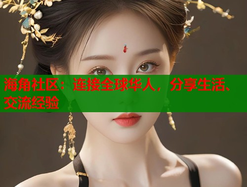 海角社区：连接全球华人，分享生活、交流经验  第1张