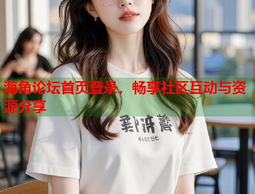 海角论坛首页登录，畅享社区互动与资源分享  第2张
