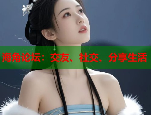 海角论坛：交友、社交、分享生活  第1张