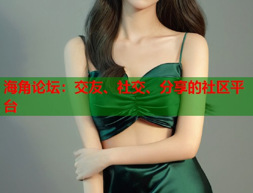 海角论坛：交友、社交、分享的社区平台  第1张