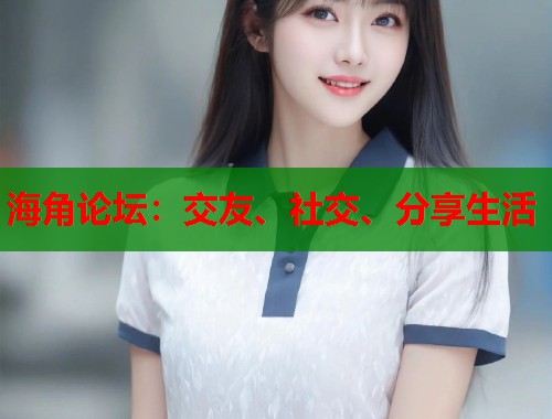 海角论坛：交友、社交、分享生活  第2张